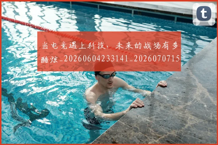 当电竞遇上科技,未来的战场有多酷炫_20260604233141_20260707152754