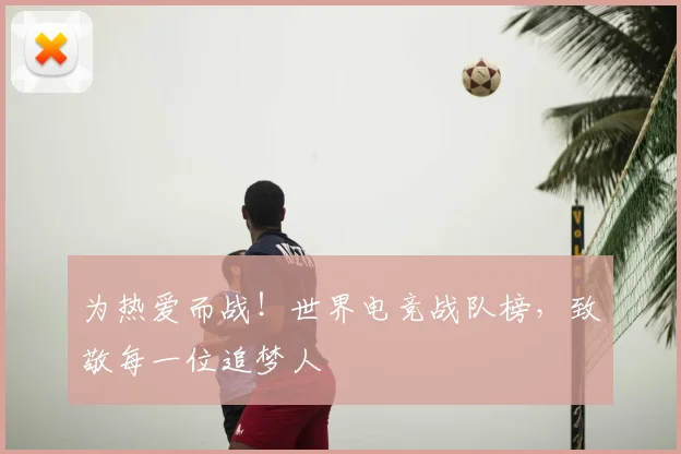 为热爱而战!世界电竞战队榜,致敬每一位追梦人