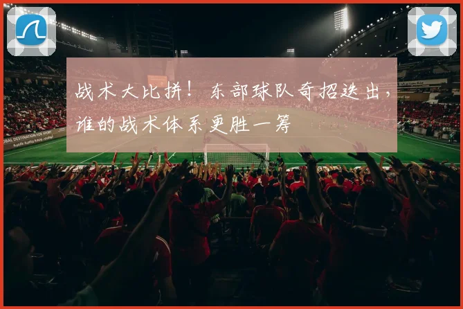 战术大比拼!东部球队奇招迭出,谁的战术体系更胜一筹