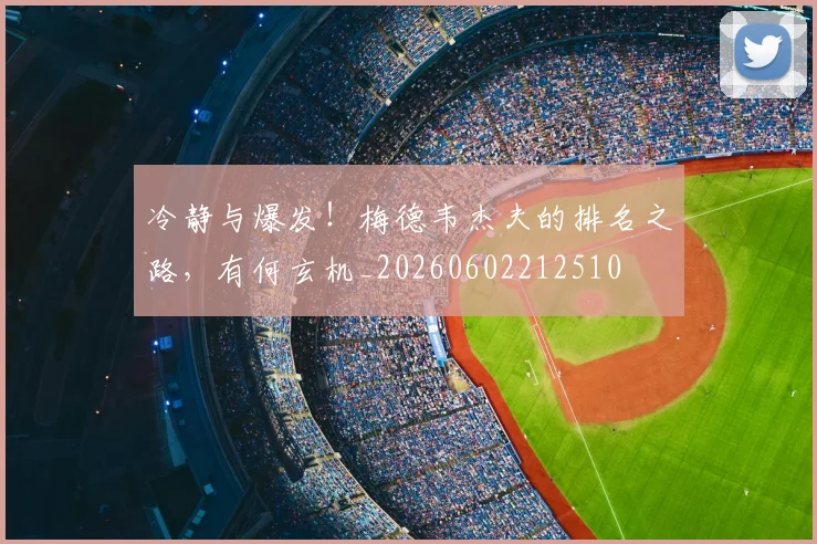 冷静与爆发！梅德韦杰夫的排名之路，有何玄机_20260602212510
