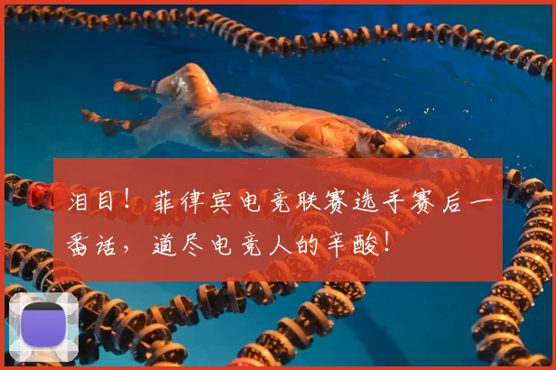 泪目！菲律宾电竞联赛选手赛后一番话，道尽电竞人的辛酸！