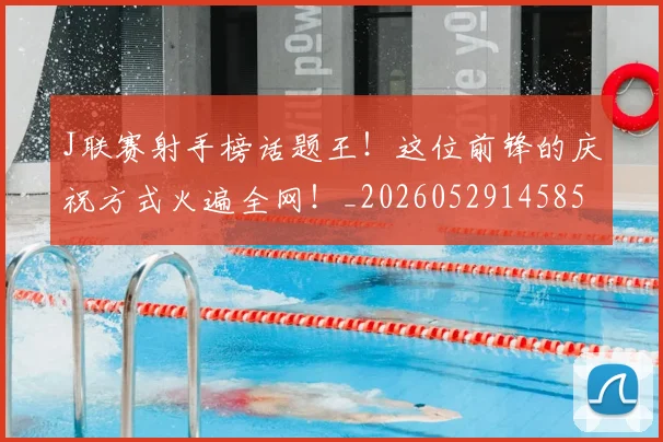 J联赛射手榜话题王！这位前锋的庆祝方式火遍全网！_20260529145854_20260702043833