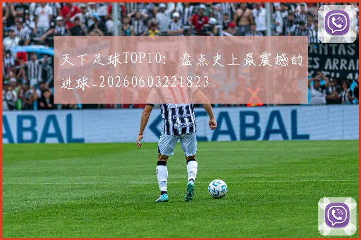 天下足球TOP10:盘点史上最震撼的进球_20260603221823
