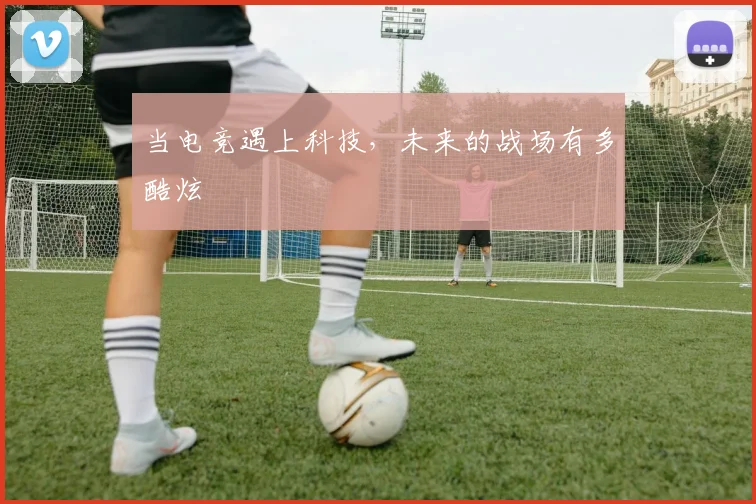 当电竞遇上科技，未来的战场有多酷炫
