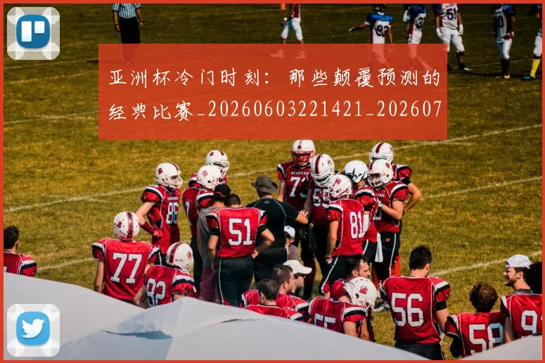亚洲杯冷门时刻:那些颠覆预测的经典比赛_20260603221421_20260703213310