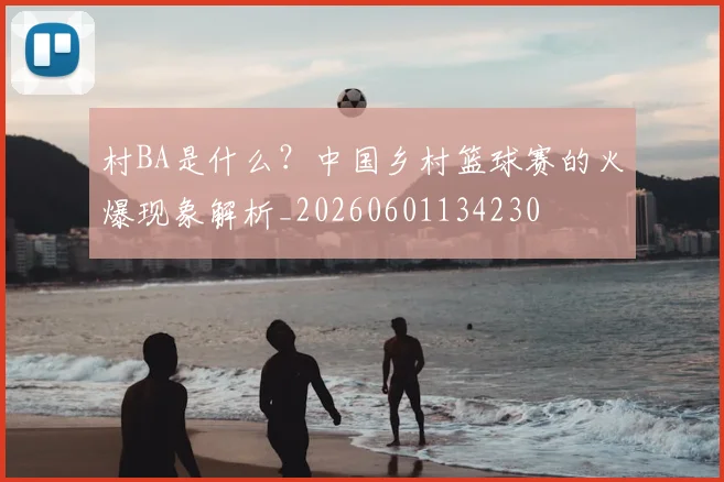 村BA是什么？中国乡村篮球赛的火爆现象解析_20260601134230