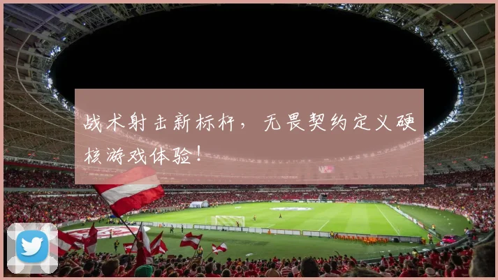 战术射击新标杆,无畏契约定义硬核游戏体验!