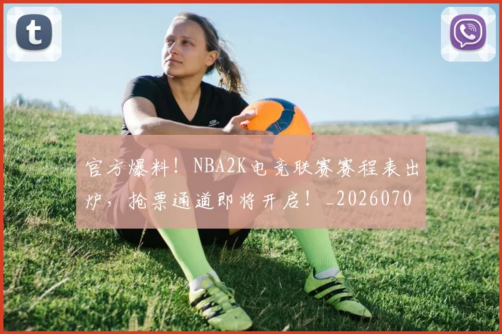 官方爆料!NBA2K电竞联赛赛程表出炉,抢票通道即将开启!_20260707144347