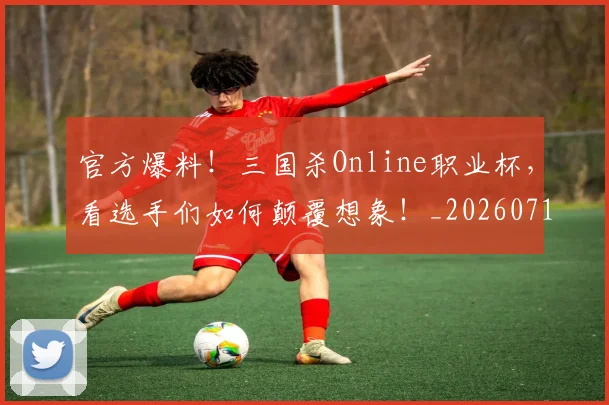 官方爆料!三国杀Online职业杯,看选手们如何颠覆想象!_20260710002535