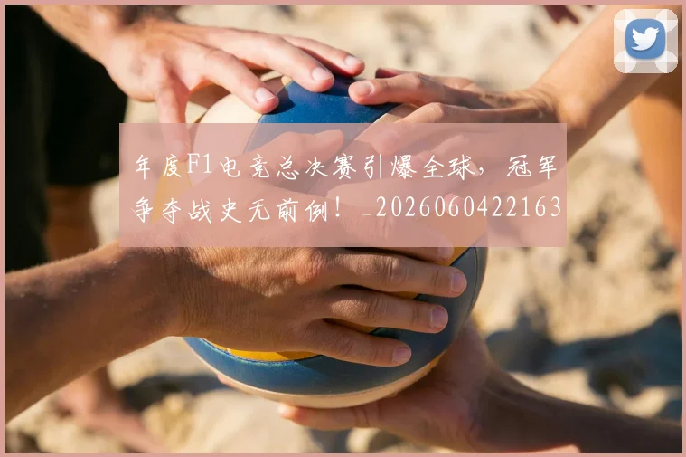年度F1电竞总决赛引爆全球,冠军争夺战史无前例!_20260604221631