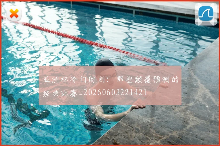 亚洲杯冷门时刻:那些颠覆预测的经典比赛_20260603221421