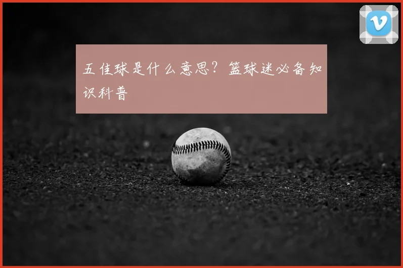 五佳球是什么意思?篮球迷必备知识科普