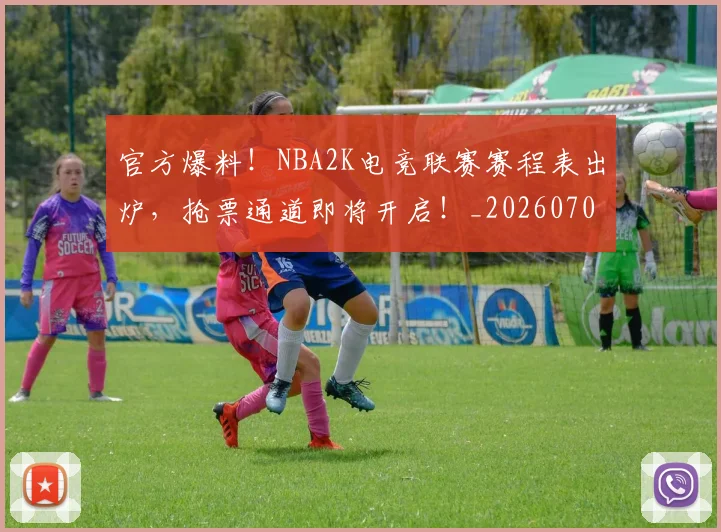 官方爆料!NBA2K电竞联赛赛程表出炉,抢票通道即将开启!_20260707144347
