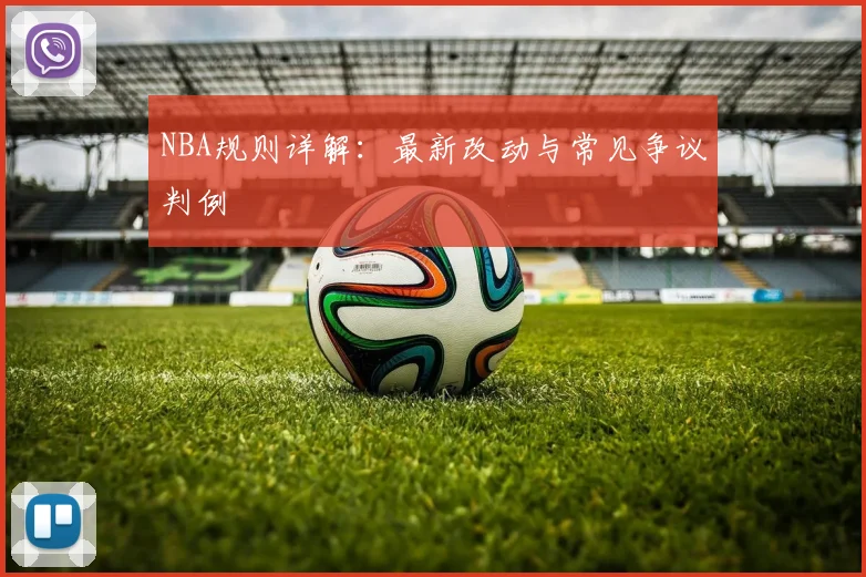NBA规则详解：最新改动与常见争议判例