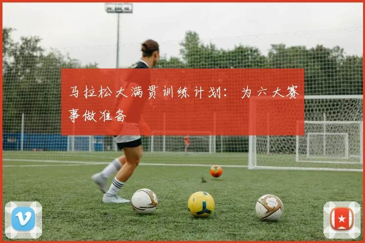 马拉松大满贯训练计划:为六大赛事做准备