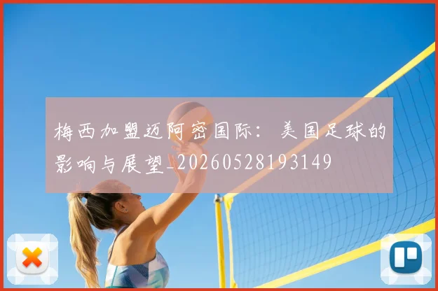 梅西加盟迈阿密国际:美国足球的影响与展望_20260528193149