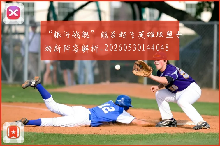 “银河战舰”能否起飞英雄联盟手游新阵容解析_20260530144048