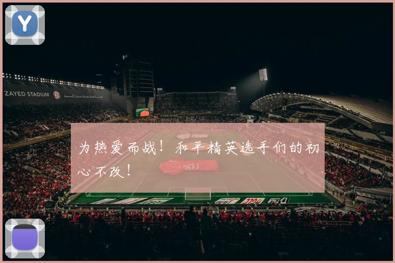 为热爱而战！和平精英选手们的初心不改！