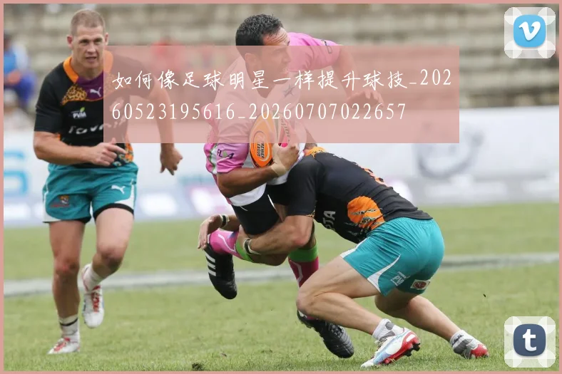 如何像足球明星一样提升球技_20260523195616_20260707022657