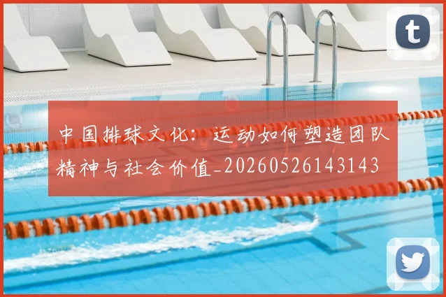 中国排球文化:运动如何塑造团队精神与社会价值_20260526143143